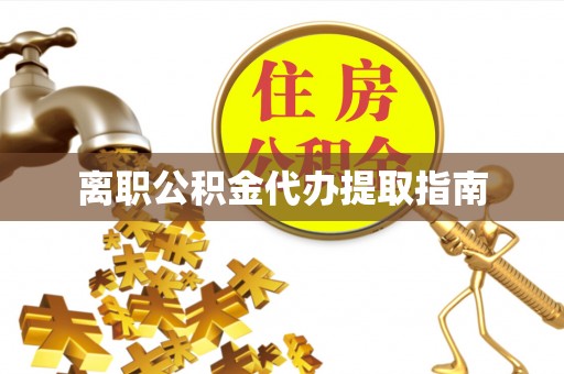 周村离职公积金代办提取指南
