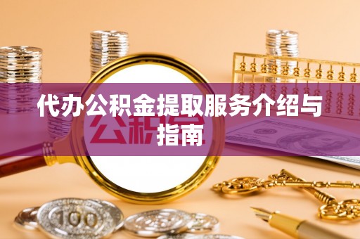 周村代办公积金提取服务介绍与指南