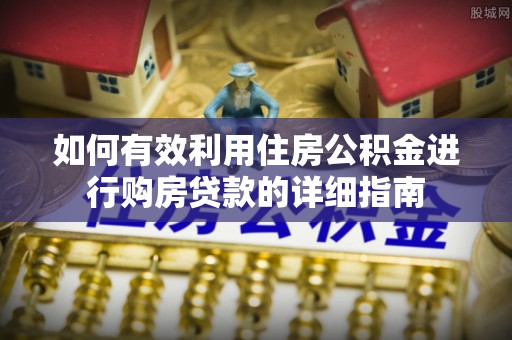 周村如何有效利用住房公积金进行购房贷款的详细指南