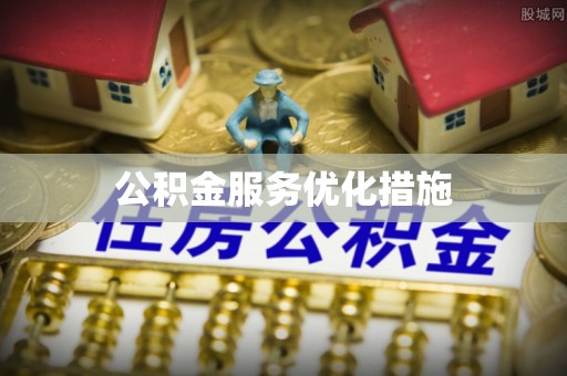 周村公积金服务优化措施