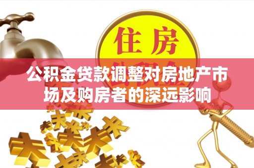周村公积金贷款调整对房地产市场及购房者的深远影响