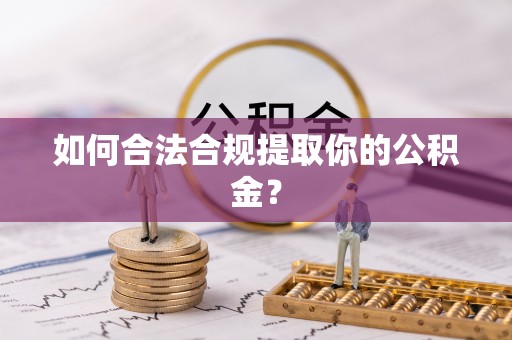 周村如何合法合规提取你的公积金？
